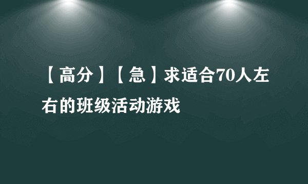 【高分】【急】求适合70人左右的班级活动游戏