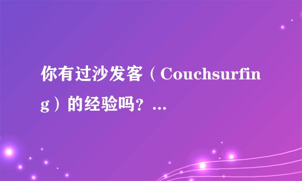 你有过沙发客（Couchsurfing）的经验吗？在做沙发客的过程中有过哪些有趣的经历？