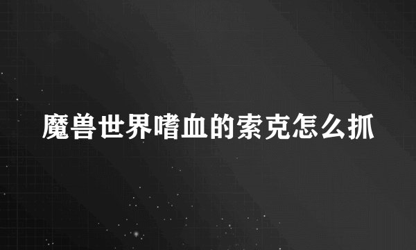 魔兽世界嗜血的索克怎么抓