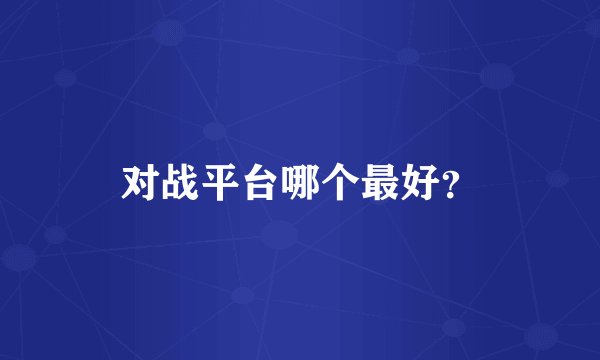 对战平台哪个最好？
