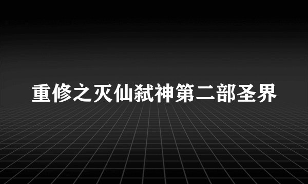重修之灭仙弑神第二部圣界
