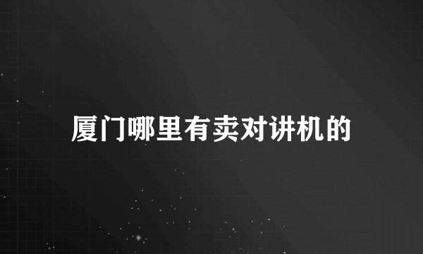 厦门哪里有卖对讲机的