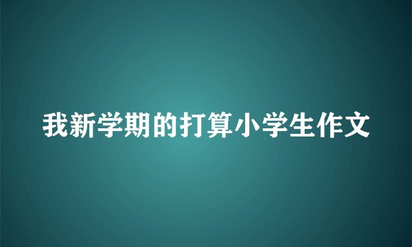 我新学期的打算小学生作文