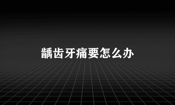 龋齿牙痛要怎么办