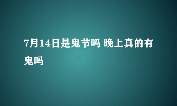 7月14日是鬼节吗 晚上真的有鬼吗