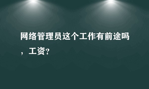 网络管理员这个工作有前途吗，工资？
