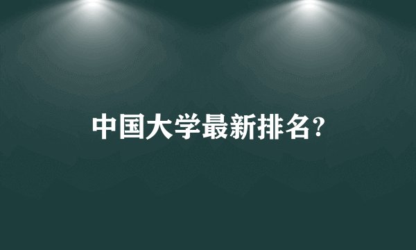 中国大学最新排名?