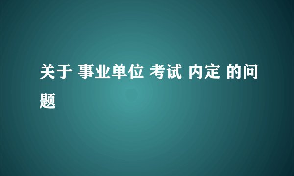 关于 事业单位 考试 内定 的问题