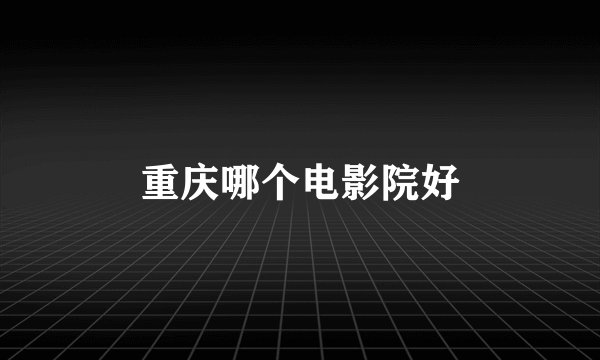 重庆哪个电影院好