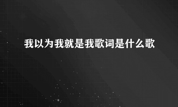 我以为我就是我歌词是什么歌
