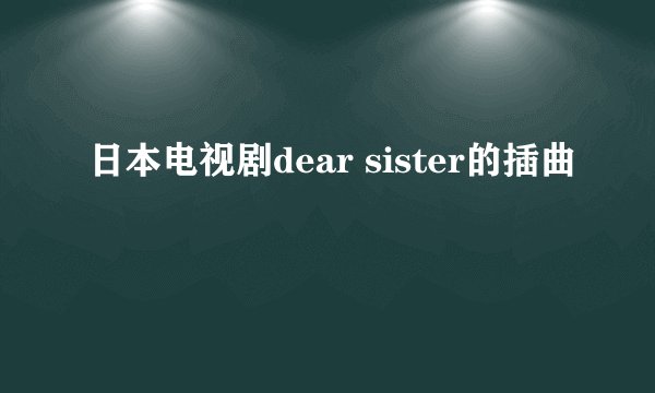 日本电视剧dear sister的插曲