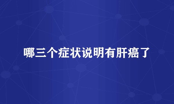 哪三个症状说明有肝癌了
