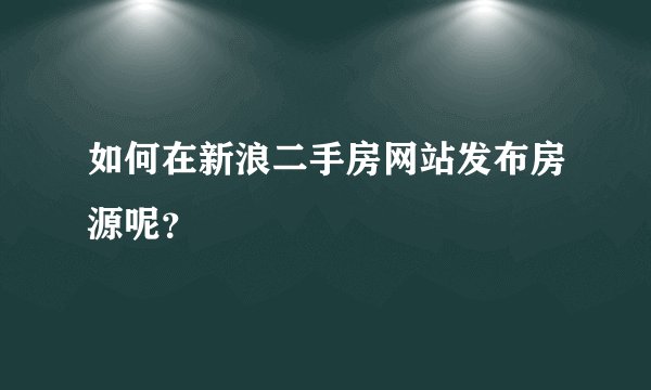 如何在新浪二手房网站发布房源呢？