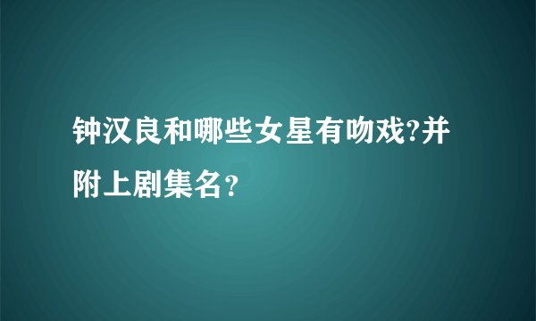 钟汉良和哪些女星有吻戏?并附上剧集名?