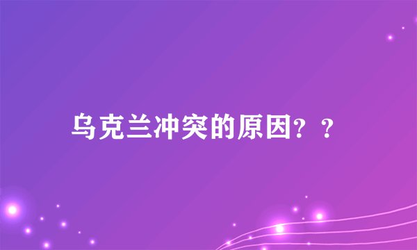 乌克兰冲突的原因??