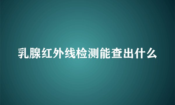 乳腺红外线检测能查出什么