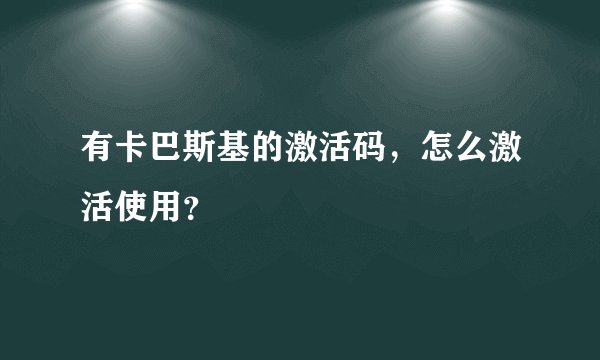 有卡巴斯基的激活码，怎么激活使用？
