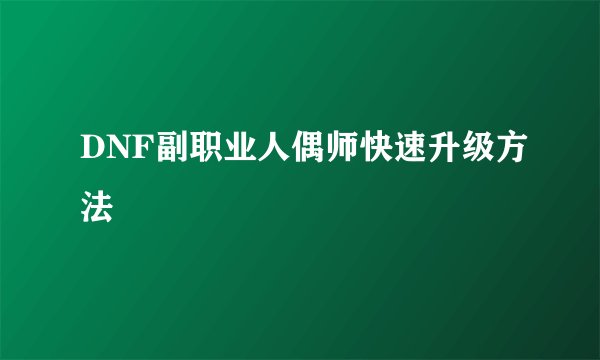 DNF副职业人偶师快速升级方法