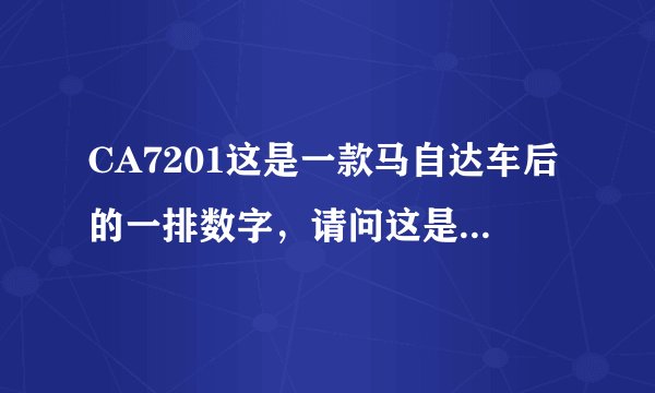 CA7201这是一款马自达车后的一排数字,请问这是什么意思?