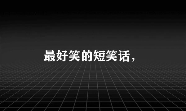 最好笑的短笑话，