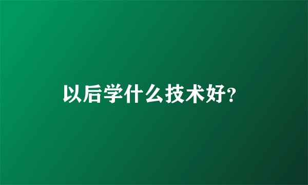 以后学什么技术好？