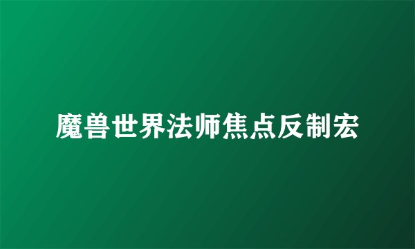 魔兽世界法师焦点反制宏