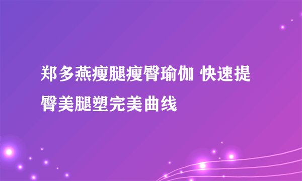 郑多燕瘦腿瘦臀瑜伽 快速提臀美腿塑完美曲线