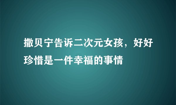 撒贝宁告诉二次元女孩,好好珍惜是一件幸福的事情