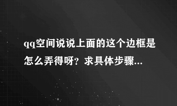 qq空间说说上面的这个边框是怎么弄得呀？求具体步骤 满意给好评哟╭(╯3╰)╮