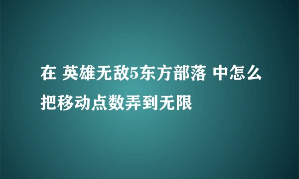在 英雄无敌5东方部落 中怎么把移动点数弄到无限