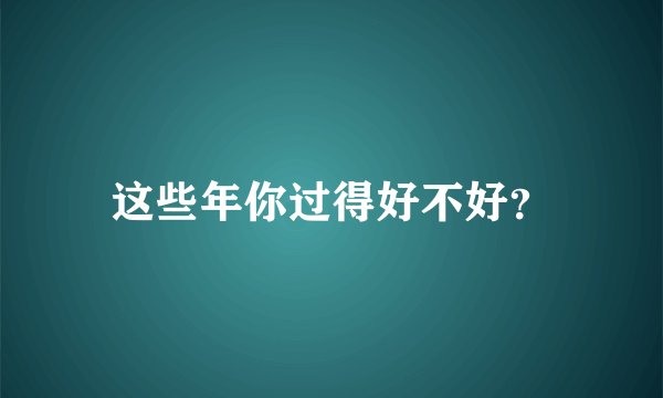 这些年你过得好不好?