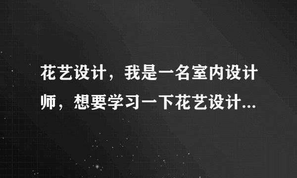 花艺设计，我是一名室内设计师，想要学习一下花艺设计，请问中国哪的花艺设计最好那？