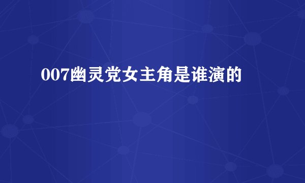 007幽灵党女主角是谁演的