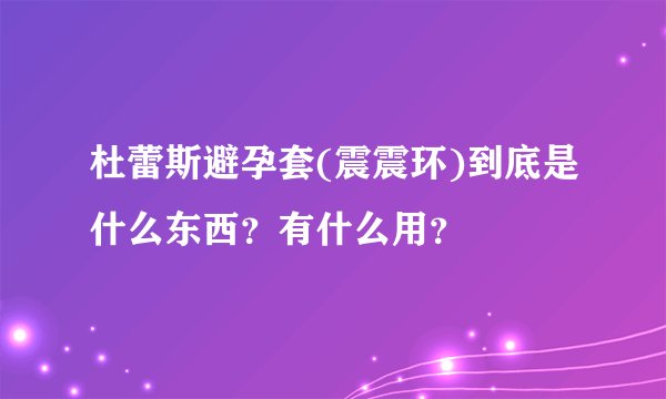 杜蕾斯避孕套(震震环)到底是什么东西？有什么用？