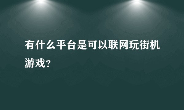 有什么平台是可以联网玩街机游戏?