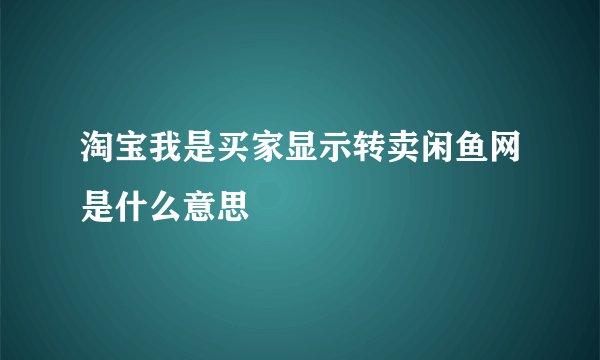 淘宝我是买家显示转卖闲鱼网是什么意思