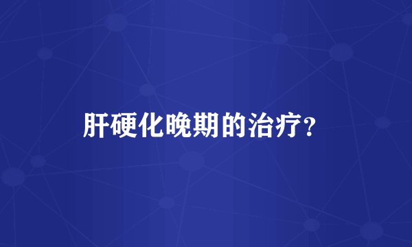 肝硬化晚期的治疗？