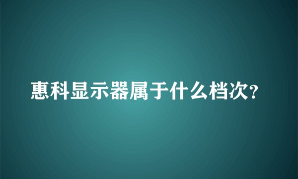 惠科显示器属于什么档次？
