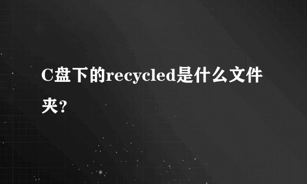 C盘下的recycled是什么文件夹?