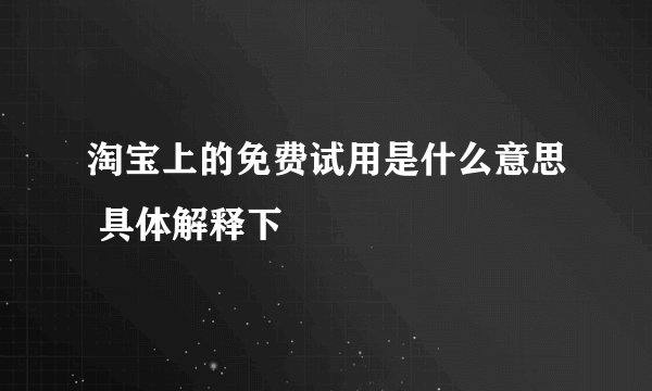 淘宝上的免费试用是什么意思 具体解释下