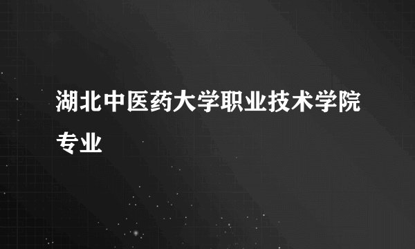 湖北中医药大学职业技术学院专业
