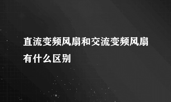 直流变频风扇和交流变频风扇有什么区别