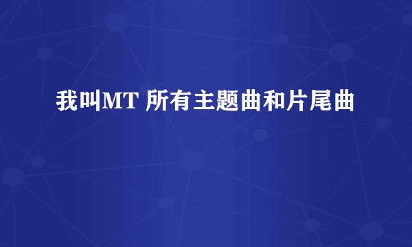 我叫MT 所有主题曲和片尾曲