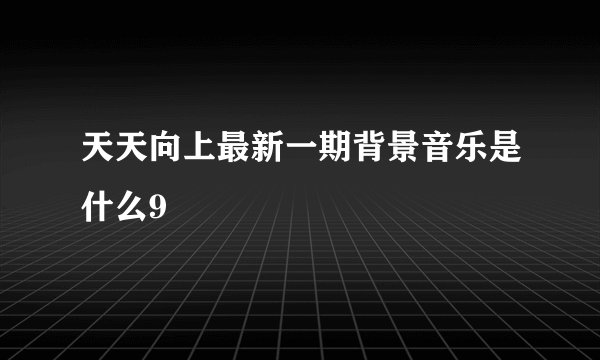 天天向上最新一期背景音乐是什么9