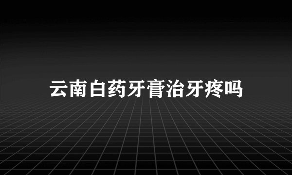 云南白药牙膏治牙疼吗