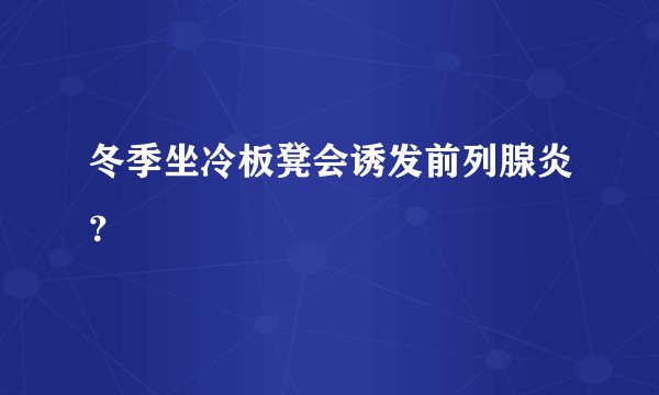 冬季坐冷板凳会诱发前列腺炎?