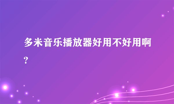 多米音乐播放器好用不好用啊?