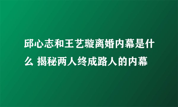 邱心志和王艺璇离婚内幕是什么 揭秘两人终成路人的内幕