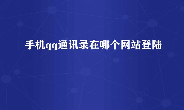 手机qq通讯录在哪个网站登陆