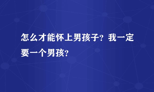 怎么才能怀上男孩子?我一定要一个男孩?